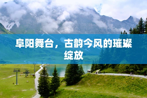 阜阳舞台，古韵今风的璀璨绽放