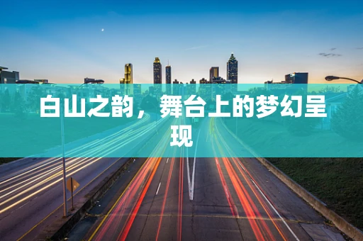 白山之韵，舞台上的梦幻呈现