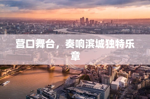 营口舞台，奏响滨城独特乐章