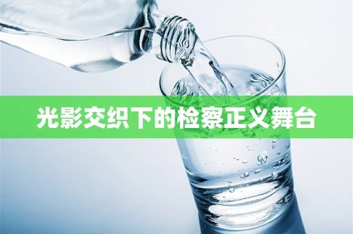 光影交织下的检察正义舞台
