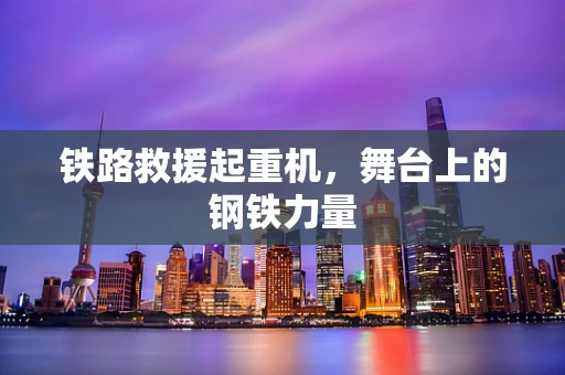 铁路救援起重机，舞台上的钢铁力量
