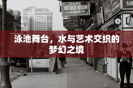 泳池舞台，水与艺术交织的梦幻之境