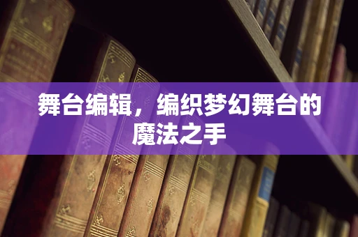 舞台编辑，编织梦幻舞台的魔法之手