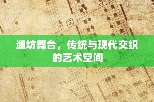 潍坊舞台，传统与现代交织的艺术空间