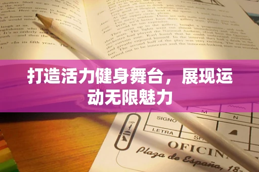 打造活力健身舞台，展现运动无限魅力