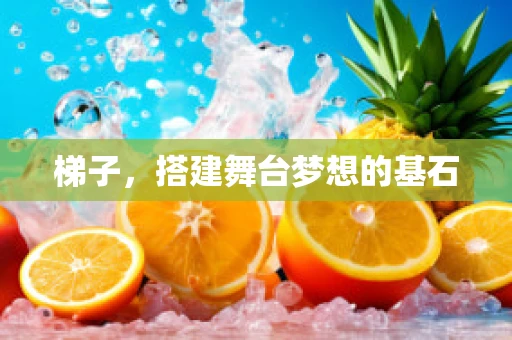 梯子，搭建舞台梦想的基石