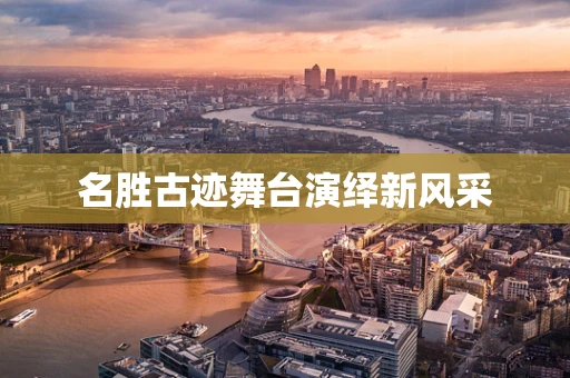 名胜古迹舞台演绎新风采