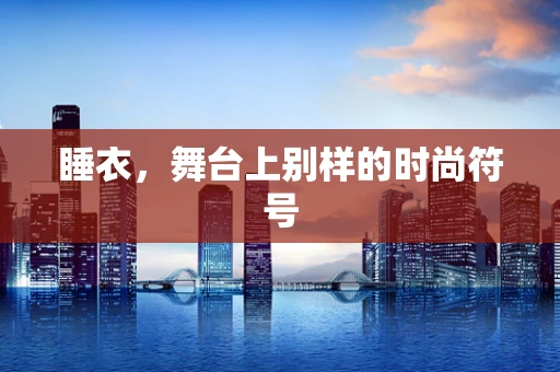 睡衣，舞台上别样的时尚符号