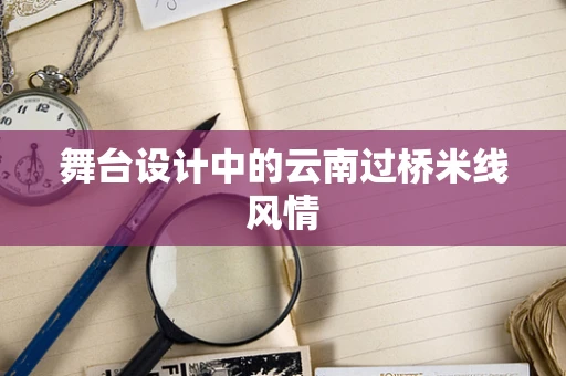 舞台设计中的云南过桥米线风情
