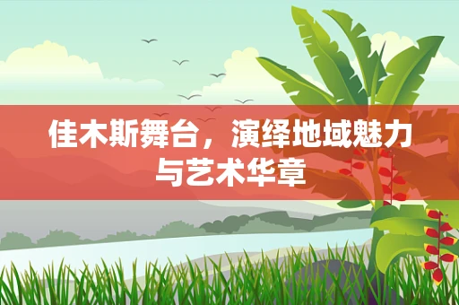 佳木斯舞台，演绎地域魅力与艺术华章