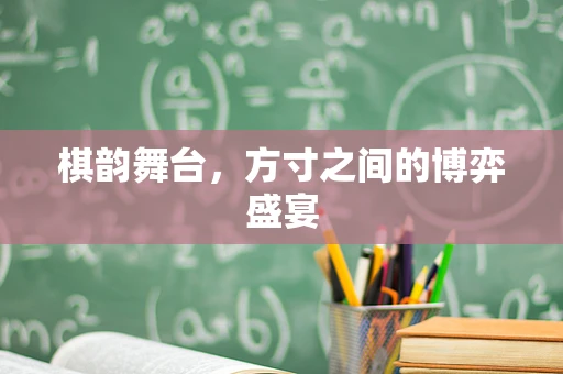 棋韵舞台，方寸之间的博弈盛宴