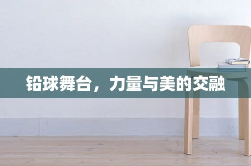铅球舞台，力量与美的交融