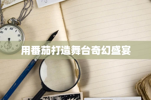 用番茄打造舞台奇幻盛宴