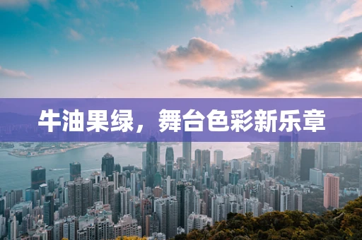 牛油果绿，舞台色彩新乐章
