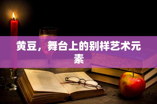 黄豆，舞台上的别样艺术元素