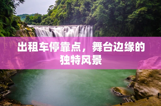 出租车停靠点，舞台边缘的独特风景