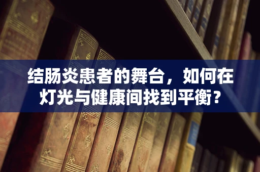 结肠炎患者的舞台，如何在灯光与健康间找到平衡？