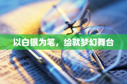 以白银为笔，绘就梦幻舞台