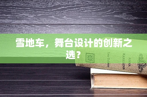 雪地车，舞台设计的创新之选？