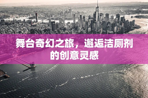 舞台奇幻之旅，邂逅洁厕剂的创意灵感