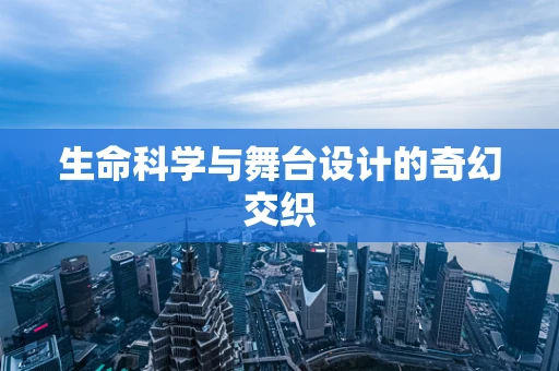 生命科学与舞台设计的奇幻交织