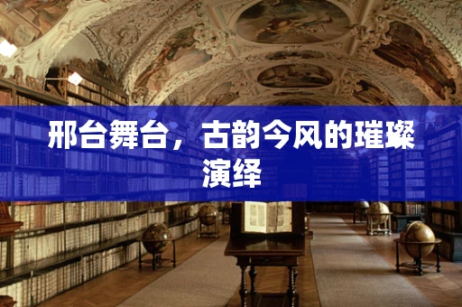 邢台舞台，古韵今风的璀璨演绎