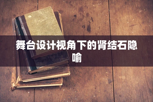 舞台设计视角下的肾结石隐喻
