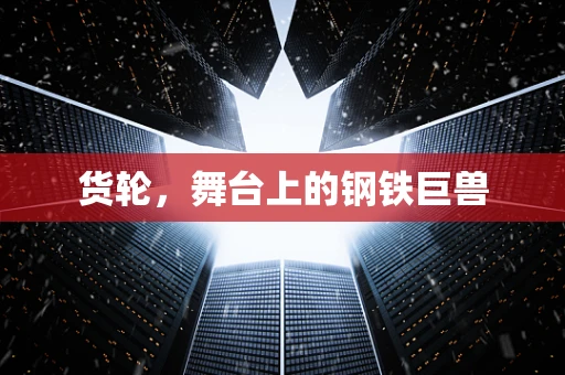 货轮，舞台上的钢铁巨兽