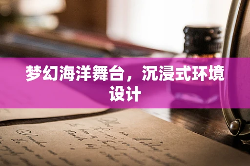 梦幻海洋舞台，沉浸式环境设计