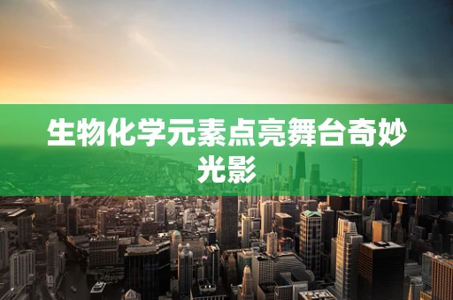 生物化学元素点亮舞台奇妙光影