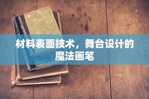 材料表面技术，舞台设计的魔法画笔
