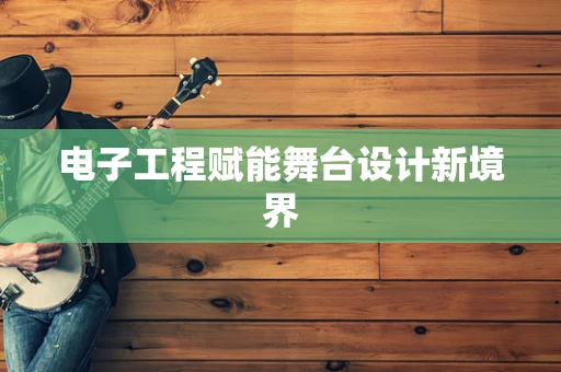 电子工程赋能舞台设计新境界