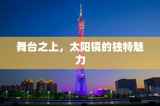 舞台之上，太阳镜的独特魅力
