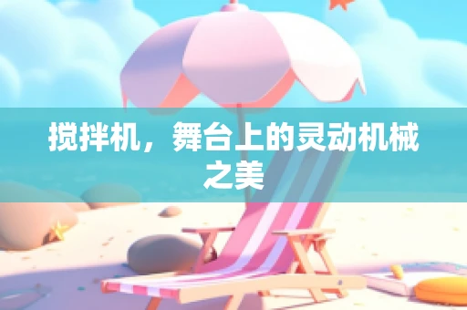 搅拌机，舞台上的灵动机械之美