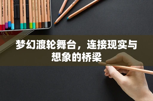 梦幻渡轮舞台，连接现实与想象的桥梁