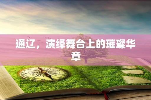 通辽，演绎舞台上的璀璨华章