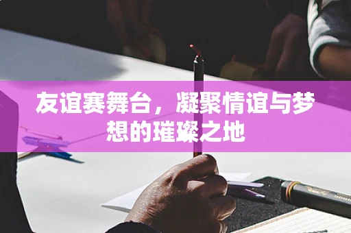 友谊赛舞台，凝聚情谊与梦想的璀璨之地