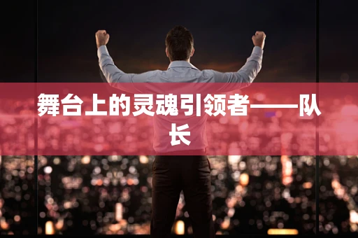 舞台上的灵魂引领者——队长