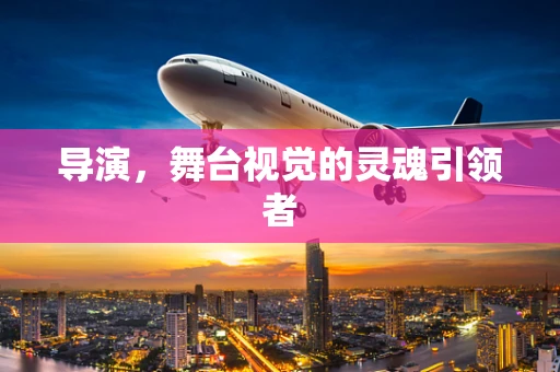 导演，舞台视觉的灵魂引领者