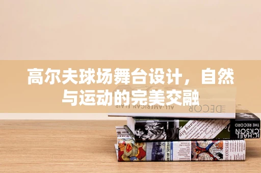 高尔夫球场舞台设计，自然与运动的完美交融