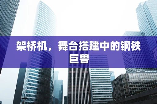架桥机，舞台搭建中的钢铁巨兽
