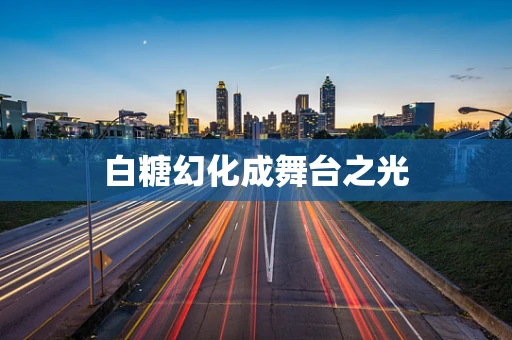 白糖幻化成舞台之光