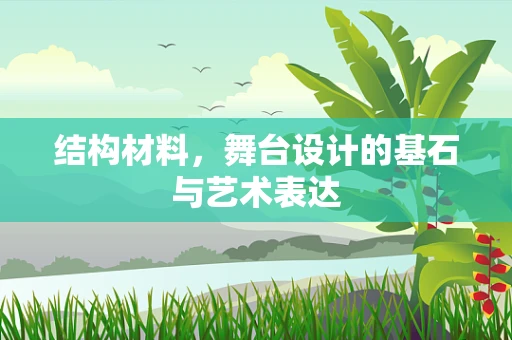 结构材料，舞台设计的基石与艺术表达