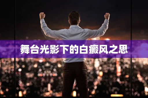 舞台光影下的白癜风之思
