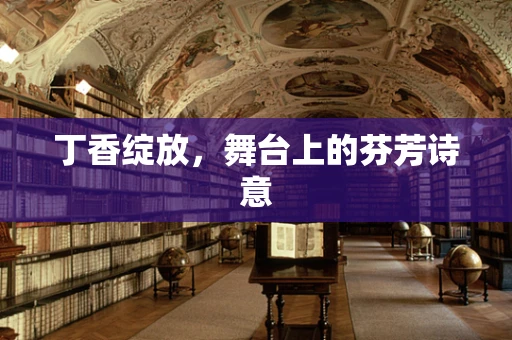 丁香绽放，舞台上的芬芳诗意