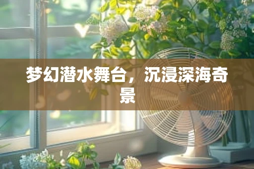 梦幻潜水舞台，沉浸深海奇景