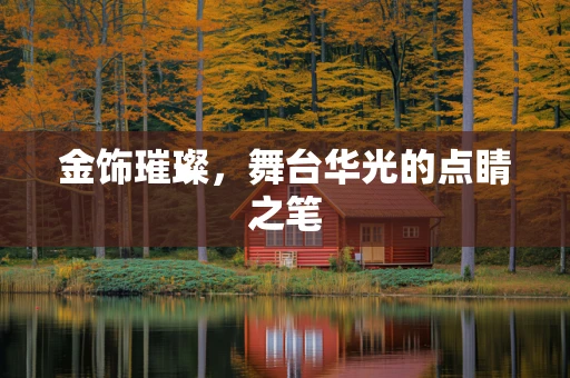 金饰璀璨，舞台华光的点睛之笔