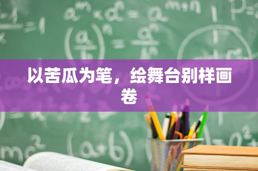 以苦瓜为笔，绘舞台别样画卷