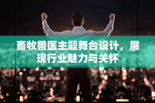 畜牧兽医主题舞台设计，展现行业魅力与关怀