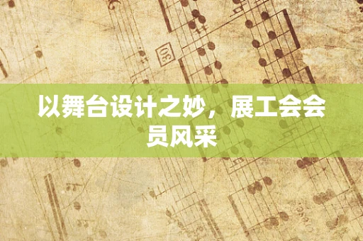 以舞台设计之妙，展工会会员风采
